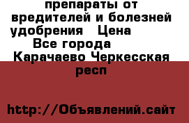 препараты от вредителей и болезней,удобрения › Цена ­ 300 - Все города  »    . Карачаево-Черкесская респ.